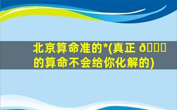 北京算命准的*
(真正 🐞 的算命不会给你化解的)